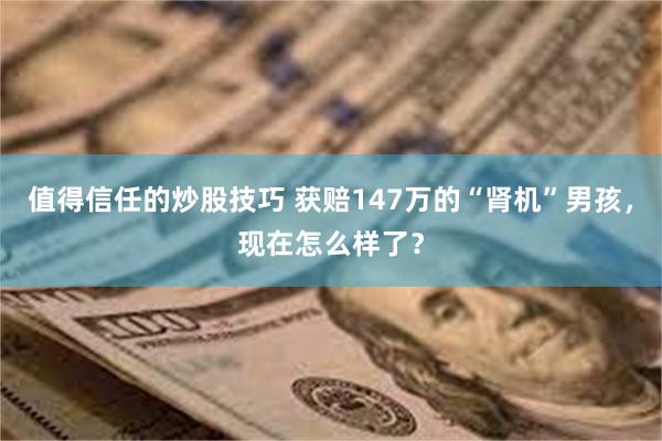 值得信任的炒股技巧 获赔147万的“肾机”男孩，现在怎么样了？