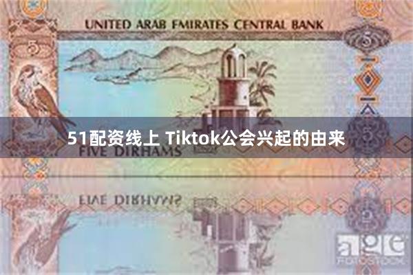 51配资线上 Tiktok公会兴起的由来