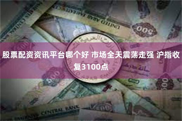 股票配资资讯平台哪个好 市场全天震荡走强 沪指收复3100点