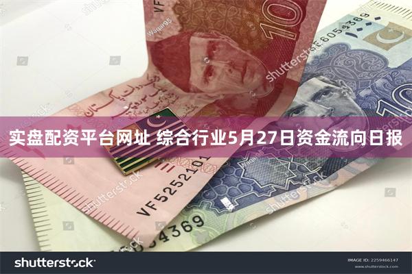 实盘配资平台网址 综合行业5月27日资金流向日报