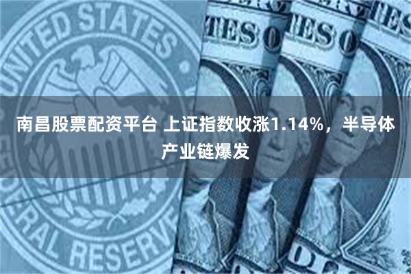 南昌股票配资平台 上证指数收涨1.14%，半导体产业链爆发