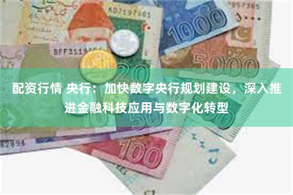 配资行情 央行：加快数字央行规划建设，深入推进金融科技应用与数字化转型