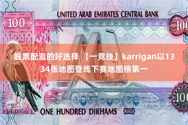 股票配资的好选择 【一竞技】karrigan以1334张地图登线下赛地图榜第一