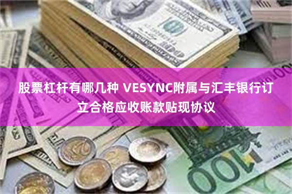 股票杠杆有哪几种 VESYNC附属与汇丰银行订立合格应收账款贴现协议