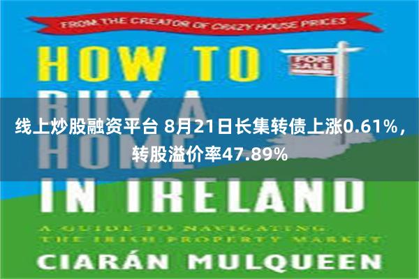 线上炒股融资平台 8月21日长集转债上涨0.61%，转股溢价率47.89%