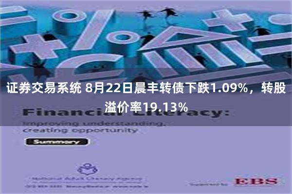 证券交易系统 8月22日晨丰转债下跌1.09%，转股溢价率19.13%