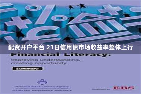 配资开户平台 21日信用债市场收益率整体上行