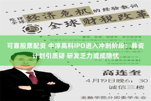 可靠股票配资 中淳高科IPO进入冲刺阶段：募资计划引质疑 研发乏力或成隐忧