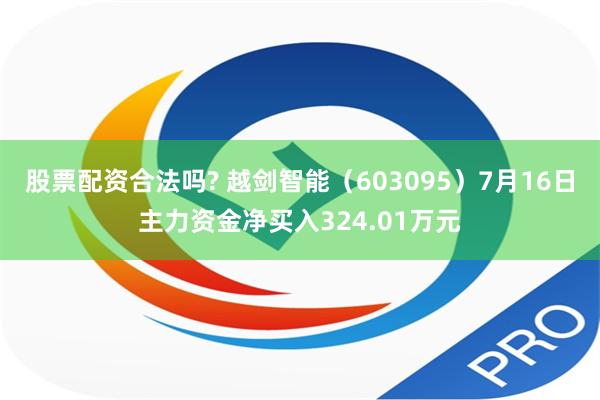 股票配资合法吗? 越剑智能（603095）7月16日主力资金净买入324.01万元