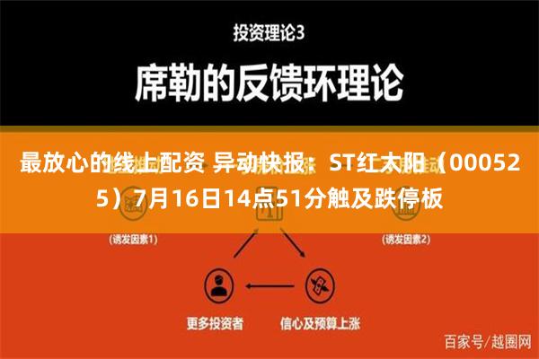 最放心的线上配资 异动快报：ST红太阳（000525）7月16日14点51分触及跌停板