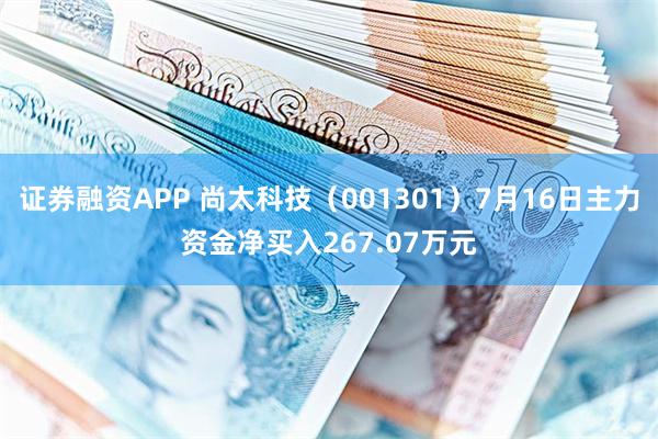 证券融资APP 尚太科技（001301）7月16日主力资金净买入267.07万元