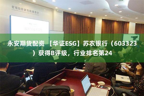 永安期货配资 【华证ESG】苏农银行（603323）获得B评级，行业排名第24