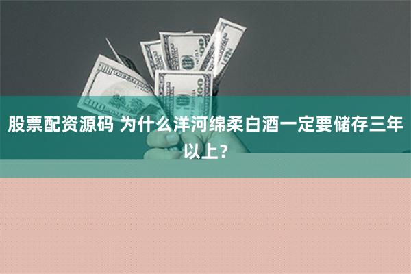 股票配资源码 为什么洋河绵柔白酒一定要储存三年以上？