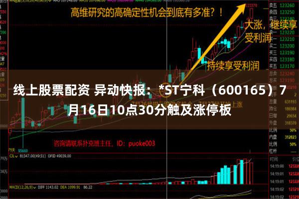 线上股票配资 异动快报：*ST宁科（600165）7月16日10点30分触及涨停板