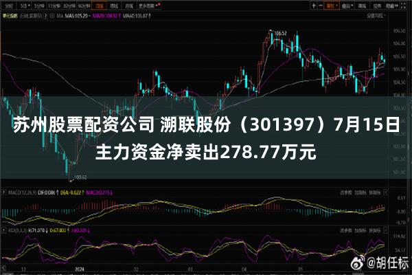 苏州股票配资公司 溯联股份（301397）7月15日主力资金净卖出278.77万元