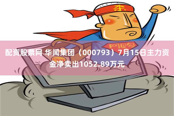 配资股票网 华闻集团（000793）7月15日主力资金净卖出1052.89万元