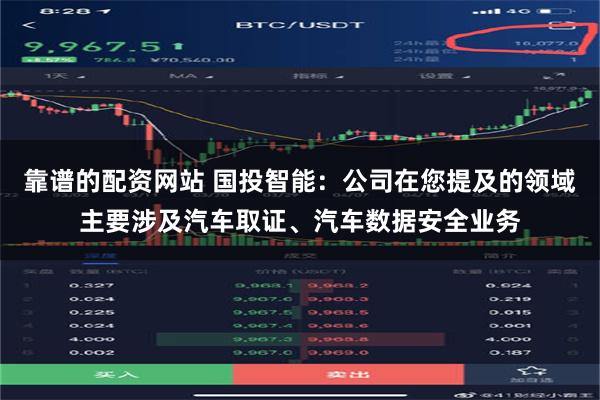 靠谱的配资网站 国投智能：公司在您提及的领域主要涉及汽车取证、汽车数据安全业务