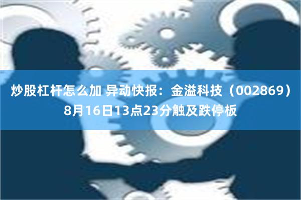 炒股杠杆怎么加 异动快报：金溢科技（002869）8月16日13点23分触及跌停板