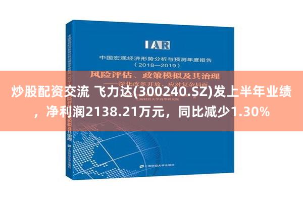 炒股配资交流 飞力达(300240.SZ)发上半年业绩，净利润2138.21万元，同比减少1.30%