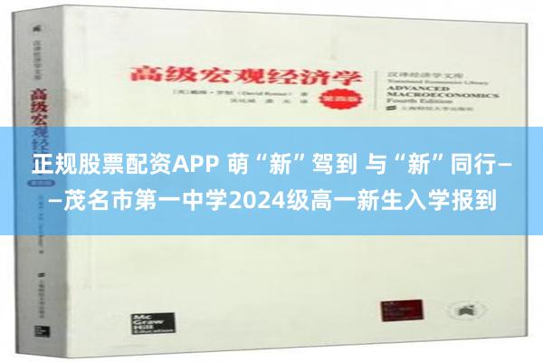 正规股票配资APP 萌“新”驾到 与“新”同行——茂名市第一中学2024级高一新生入学报到