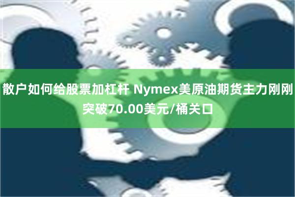 散户如何给股票加杠杆 Nymex美原油期货主力刚刚突破70.00美元/桶关口