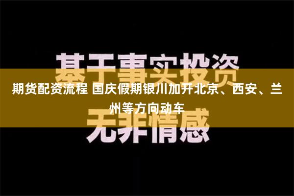 期货配资流程 国庆假期银川加开北京、西安、兰州等方向动车