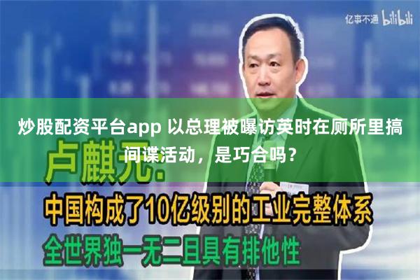 炒股配资平台app 以总理被曝访英时在厕所里搞间谍活动，是巧合吗？