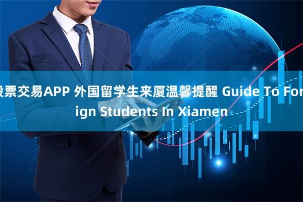 股票交易APP 外国留学生来厦温馨提醒 Guide To Foreign Students In Xiamen