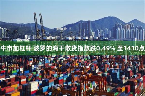 牛市加杠杆 波罗的海干散货指数跌0.49% 至1410点