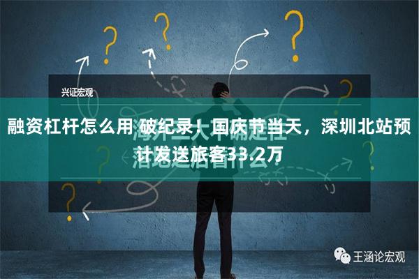 融资杠杆怎么用 破纪录！国庆节当天，深圳北站预计发送旅客33.2万