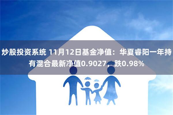 炒股投资系统 11月12日基金净值：华夏睿阳一年持有混合最新净值0.9027，跌0.98%