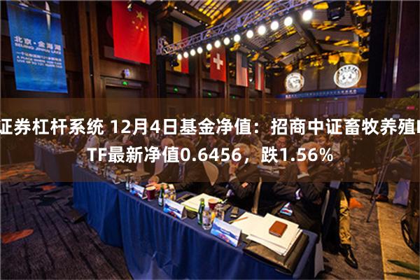 证券杠杆系统 12月4日基金净值：招商中证畜牧养殖ETF最新净值0.6456，跌1.56%