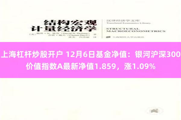 上海杠杆炒股开户 12月6日基金净值：银河沪深300价值指数A最新净值1.859，涨1.09%