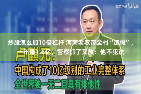 炒股怎么加10倍杠杆 河南老农带全村“造假”，一年赚1.6亿，警察抓了又放：他不犯法