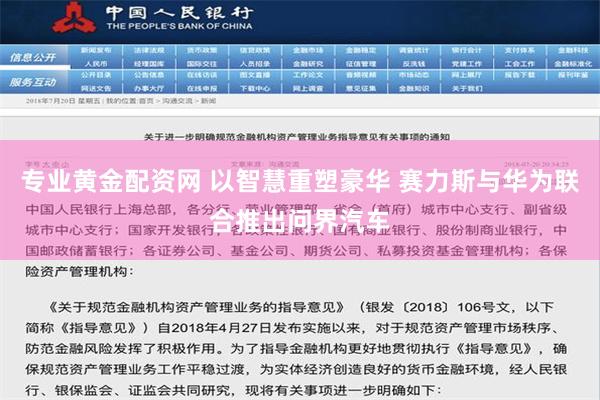 专业黄金配资网 以智慧重塑豪华 赛力斯与华为联合推出问界汽车