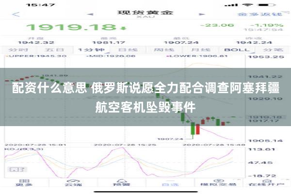 配资什么意思 俄罗斯说愿全力配合调查阿塞拜疆航空客机坠毁事件