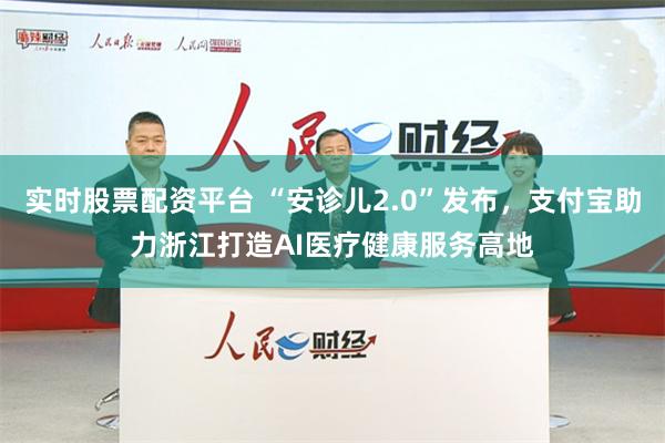 实时股票配资平台 “安诊儿2.0”发布，支付宝助力浙江打造AI医疗健康服务高地