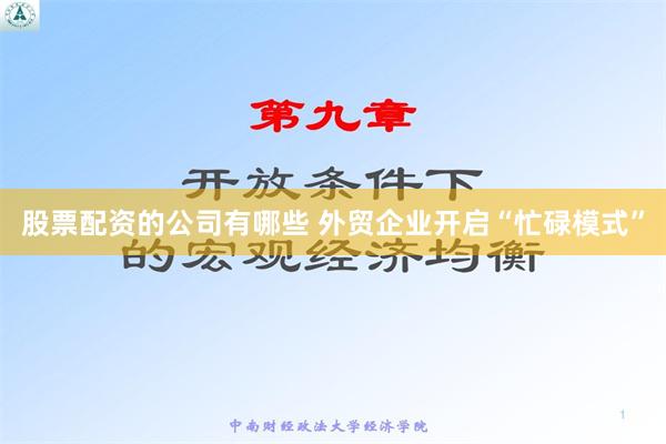 股票配资的公司有哪些 外贸企业开启“忙碌模式”