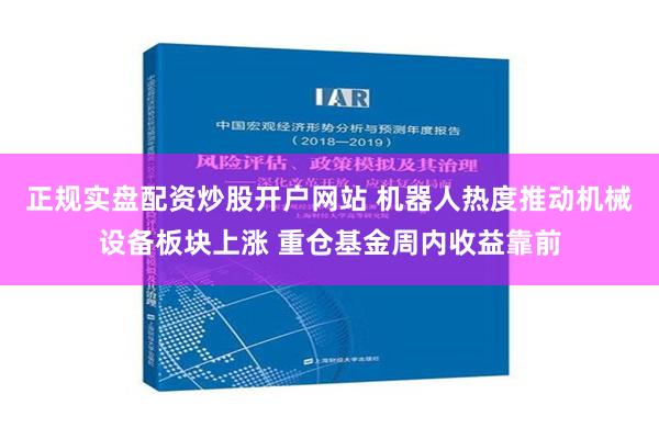 正规实盘配资炒股开户网站 机器人热度推动机械设备板块上涨 重仓基金周内收益靠前