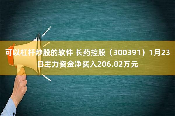 可以杠杆炒股的软件 长药控股（300391）1月23日主力资金净买入206.82万元