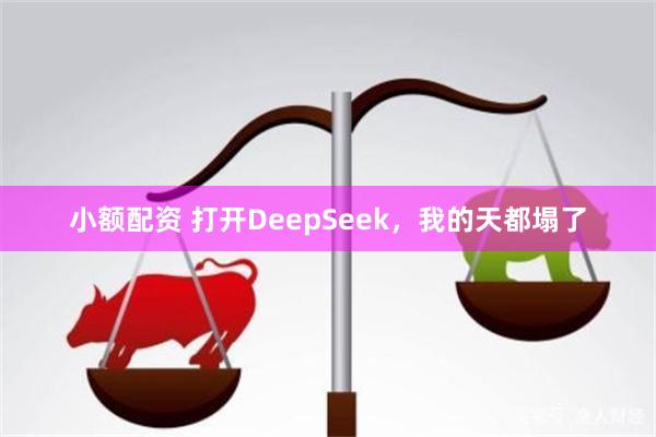 小额配资 打开DeepSeek，我的天都塌了